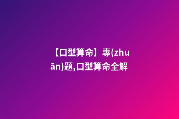 【口型算命】專(zhuān)題,口型算命全解