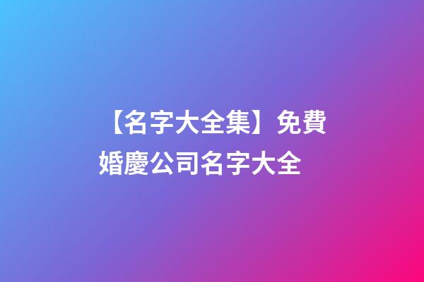 【名字大全集】免費婚慶公司名字大全-第1張-公司起名-玄機派