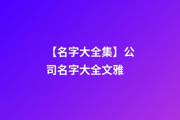 【名字大全集】公司名字大全文雅-第1張-公司起名-玄機派