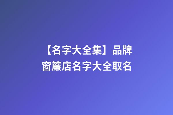 【名字大全集】品牌窗簾店名字大全取名