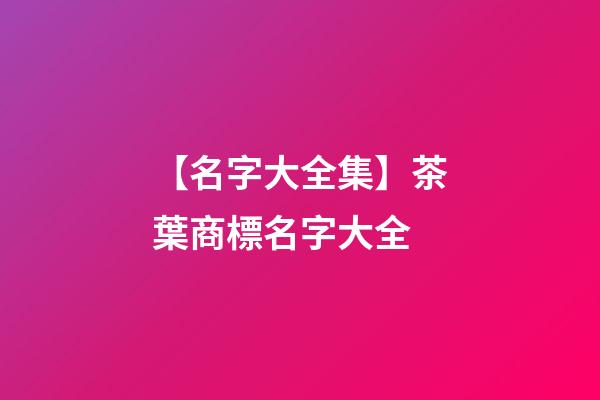 【名字大全集】茶葉商標名字大全