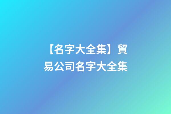 【名字大全集】貿易公司名字大全集
