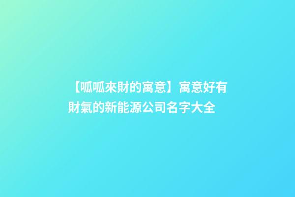 【呱呱來財的寓意】寓意好有財氣的新能源公司名字大全-第1張-公司起名-玄機派