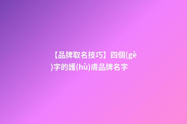 【品牌取名技巧】四個(gè)字的護(hù)膚品牌名字-第1張-商標(biāo)起名-玄機(jī)派