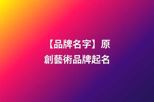 【品牌名字】原創藝術品牌起名-第1張-商標起名-玄機派