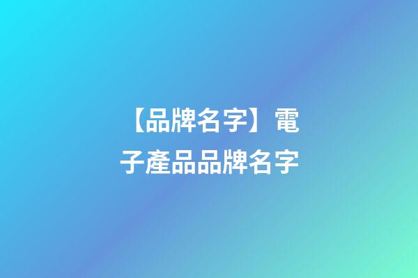 【品牌名字】電子產品品牌名字-第1張-商標起名-玄機派