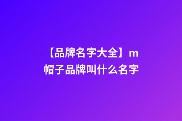 【品牌名字大全】m帽子品牌叫什么名字-第1張-商標起名-玄機派