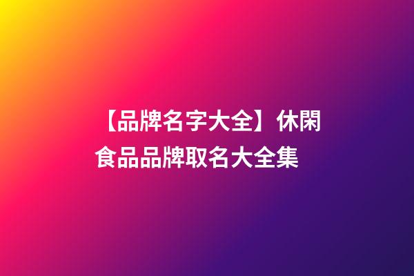 【品牌名字大全】休閑食品品牌取名大全集