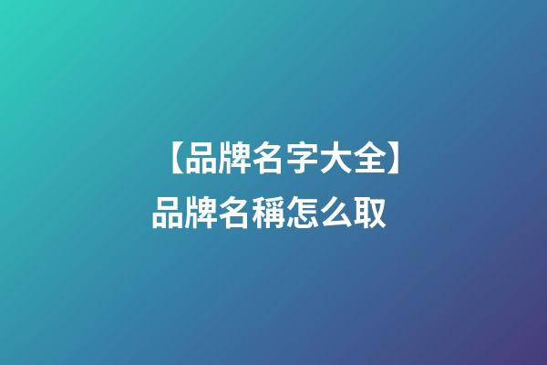 【品牌名字大全】品牌名稱怎么取-第1張-商標(biāo)起名-玄機(jī)派