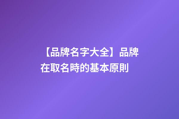 【品牌名字大全】品牌在取名時的基本原則-第1張-商標起名-玄機派