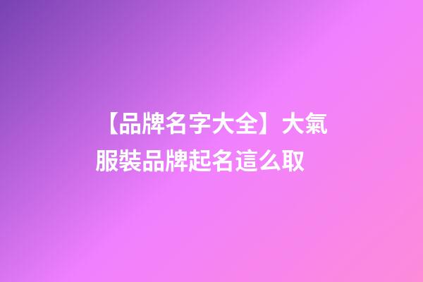 【品牌名字大全】大氣服裝品牌起名這么取