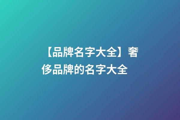 【品牌名字大全】奢侈品牌的名字大全-第1張-商標起名-玄機派