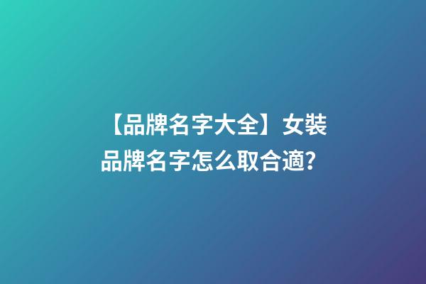 【品牌名字大全】女裝品牌名字怎么取合適？-第1張-商標(biāo)起名-玄機(jī)派