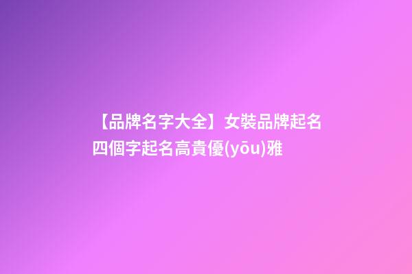 【品牌名字大全】女裝品牌起名四個字起名高貴優(yōu)雅-第1張-商標起名-玄機派