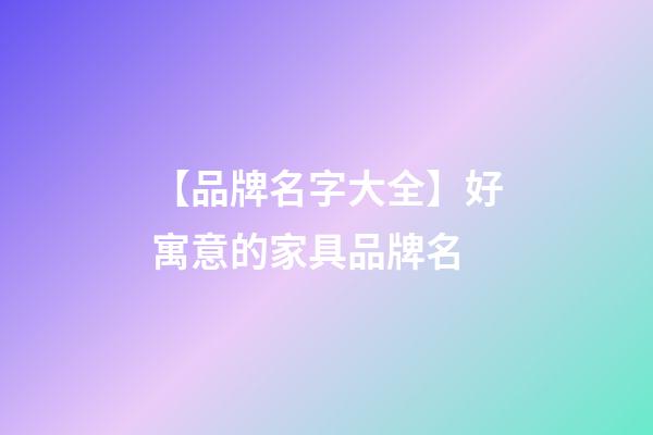 【品牌名字大全】好寓意的家具品牌名