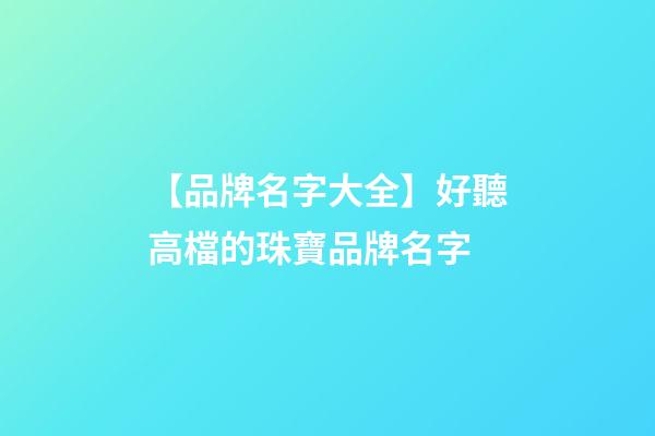 【品牌名字大全】好聽高檔的珠寶品牌名字-第1張-商標起名-玄機派