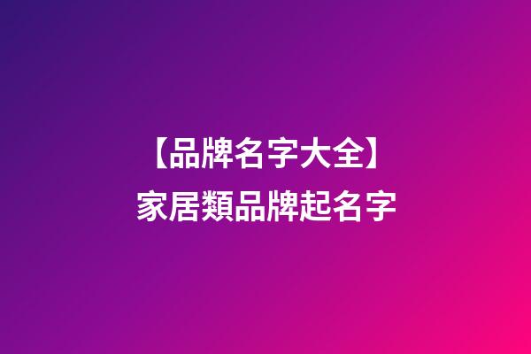 【品牌名字大全】家居類品牌起名字-第1張-商標(biāo)起名-玄機派
