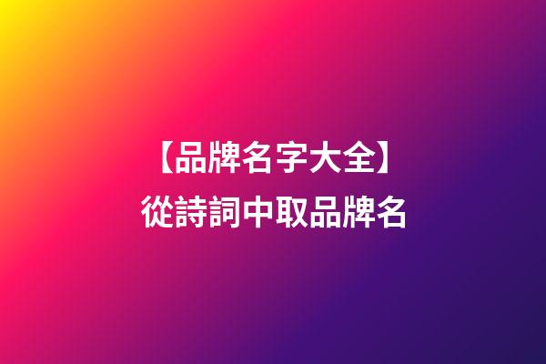 【品牌名字大全】從詩詞中取品牌名-第1張-商標起名-玄機派