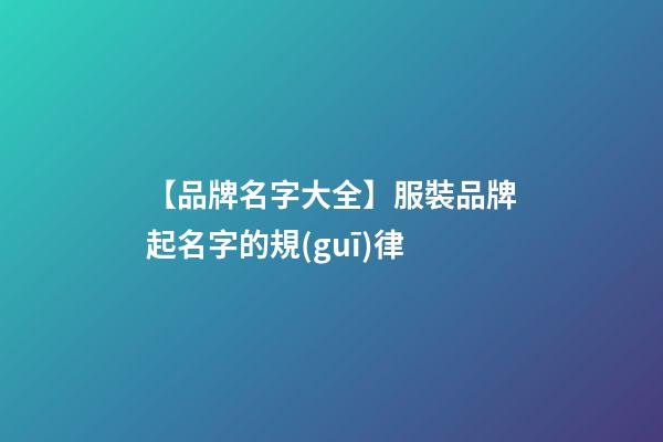 【品牌名字大全】服裝品牌起名字的規(guī)律-第1張-商標(biāo)起名-玄機(jī)派