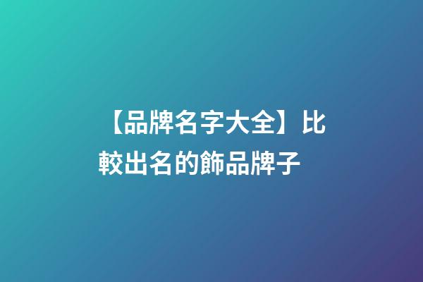 【品牌名字大全】比較出名的飾品牌子-第1張-商標(biāo)起名-玄機(jī)派