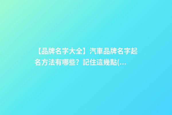 【品牌名字大全】汽車品牌名字起名方法有哪些？記住這幾點(diǎn)
