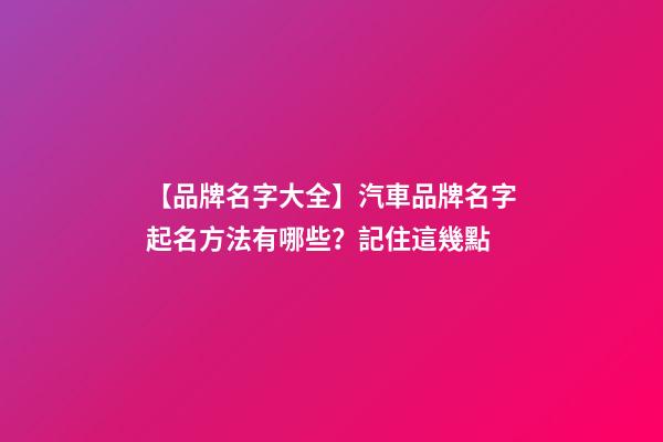【品牌名字大全】汽車品牌名字起名方法有哪些？記住這幾點