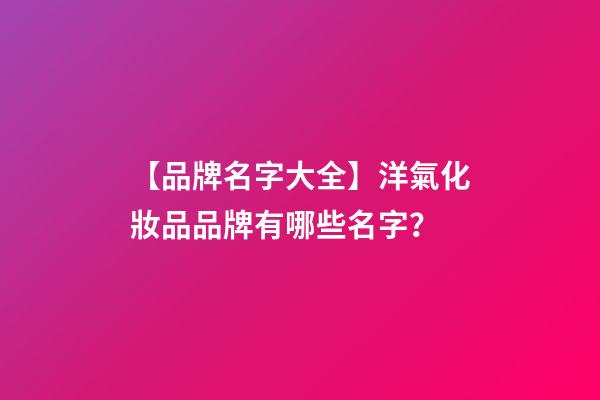 【品牌名字大全】洋氣化妝品品牌有哪些名字？-第1張-商標起名-玄機派