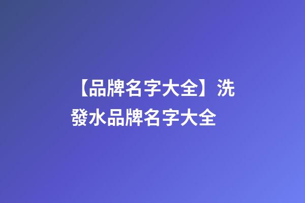 【品牌名字大全】洗發水品牌名字大全-第1張-商標起名-玄機派