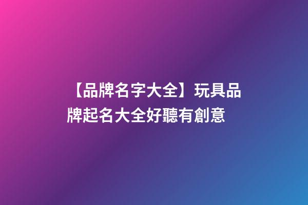 【品牌名字大全】玩具品牌起名大全好聽有創意-第1張-商標起名-玄機派