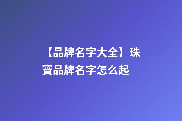 【品牌名字大全】珠寶品牌名字怎么起