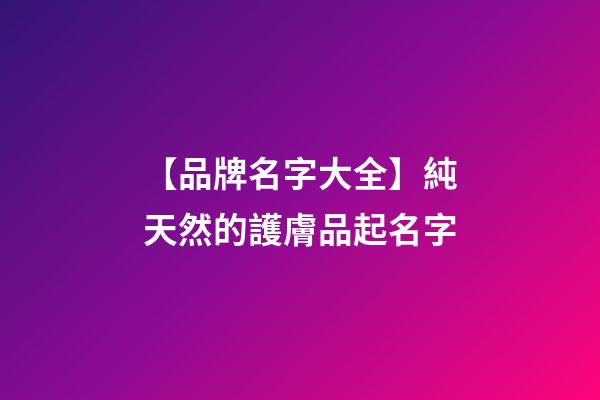 【品牌名字大全】純天然的護膚品起名字-第1張-商標起名-玄機派