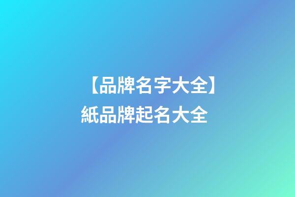 【品牌名字大全】紙品牌起名大全-第1張-商標(biāo)起名-玄機(jī)派