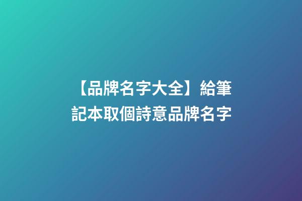 【品牌名字大全】給筆記本取個詩意品牌名字-第1張-商標起名-玄機派