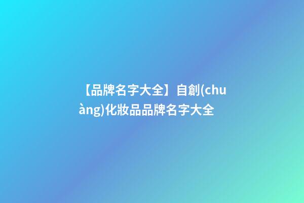 【品牌名字大全】自創(chuàng)化妝品品牌名字大全