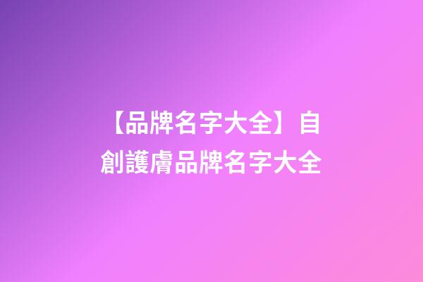 【品牌名字大全】自創護膚品牌名字大全-第1張-商標起名-玄機派