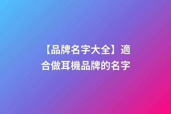 【品牌名字大全】適合做耳機品牌的名字-第1張-商標(biāo)起名-玄機派