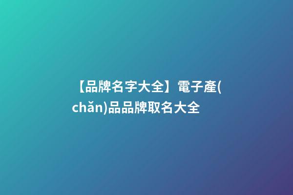 【品牌名字大全】電子產(chǎn)品品牌取名大全-第1張-商標(biāo)起名-玄機(jī)派