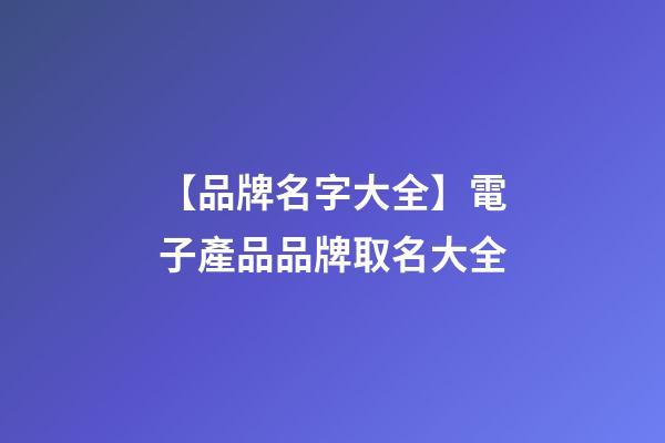 【品牌名字大全】電子產品品牌取名大全