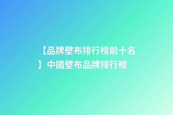 【品牌壁布排行榜前十名】中國壁布品牌排行榜-第1張-商標起名-玄機派