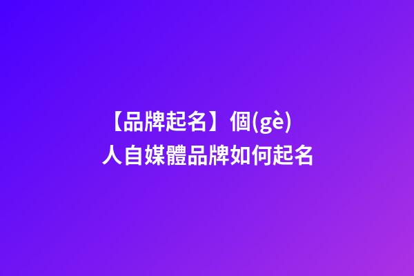 【品牌起名】個(gè)人自媒體品牌如何起名-第1張-商標(biāo)起名-玄機(jī)派
