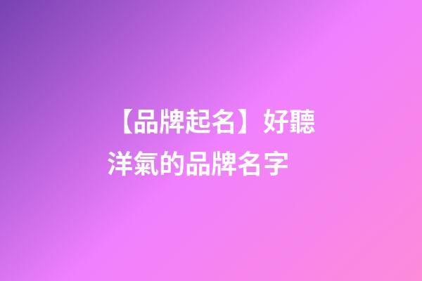 【品牌起名】好聽洋氣的品牌名字-第1張-商標(biāo)起名-玄機(jī)派