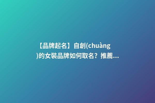 【品牌起名】自創(chuàng)的女裝品牌如何取名？推薦幾個(gè)新穎女裝品牌名字