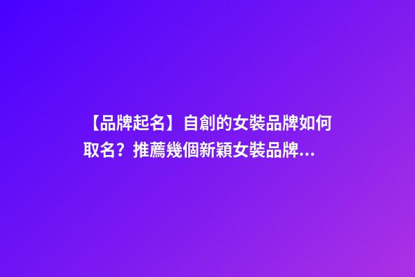 【品牌起名】自創的女裝品牌如何取名？推薦幾個新穎女裝品牌名字