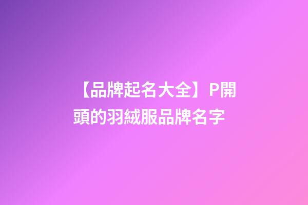 【品牌起名大全】P開頭的羽絨服品牌名字-第1張-商標(biāo)起名-玄機(jī)派