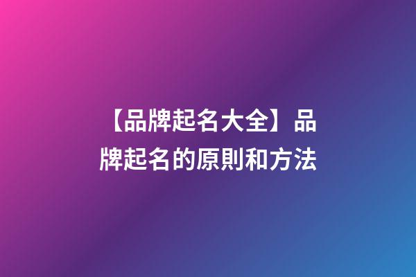 【品牌起名大全】品牌起名的原則和方法-第1張-商標起名-玄機派