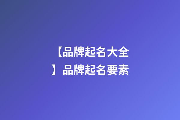 【品牌起名大全】品牌起名要素-第1張-商標起名-玄機派