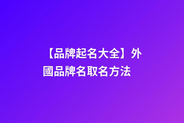 【品牌起名大全】外國品牌名取名方法-第1張-商標起名-玄機派