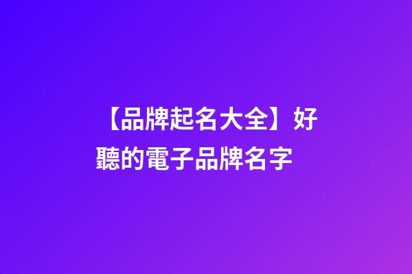 【品牌起名大全】好聽的電子品牌名字-第1張-商標起名-玄機派