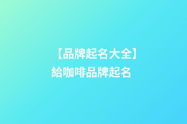 【品牌起名大全】給咖啡品牌起名-第1張-商標起名-玄機派