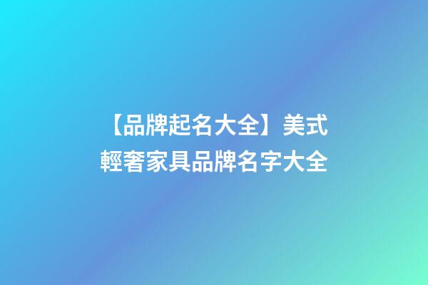 【品牌起名大全】美式輕奢家具品牌名字大全-第1張-商標起名-玄機派